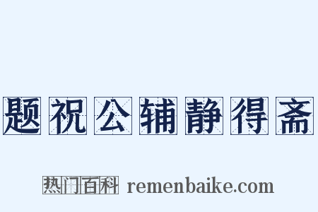 题祝公辅静得斋是什么意思的图片